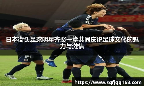 日本街头足球明星齐聚一堂共同庆祝足球文化的魅力与激情