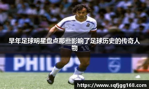 早年足球明星盘点那些影响了足球历史的传奇人物
