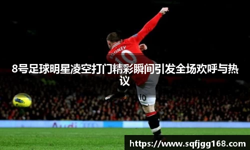 8号足球明星凌空打门精彩瞬间引发全场欢呼与热议
