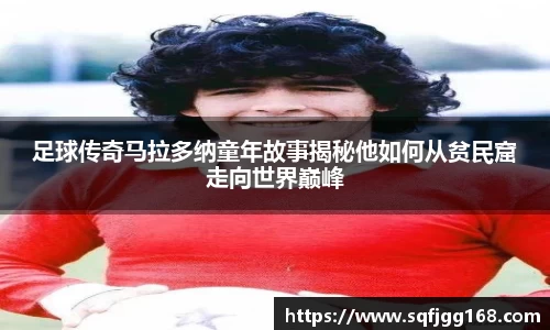 足球传奇马拉多纳童年故事揭秘他如何从贫民窟走向世界巅峰